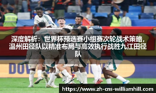 深度解析:世界杯预选赛小组赛次轮战术策略,温州田径队以精准布局与高效执行战胜九江田径队